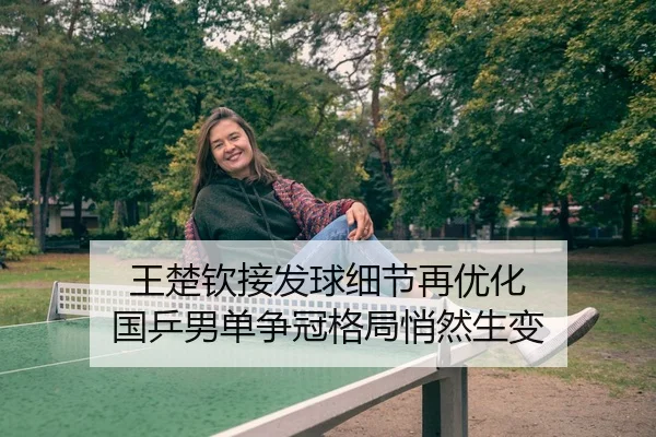 王楚钦接发球细节再优化 国乒男单争冠格局悄然生变